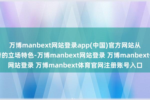 万博manbext网站登录app(中国)官方网站从中不错管窥特朗普政府的立场特色-万博manbext网站登录 万博manbext体育官网注册账号入口