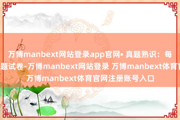 万博manbext网站登录app官网• 真题熟识：每周到少完成2套真题试卷-万博manbext网站登录 万博manbext体育官网注册账号入口