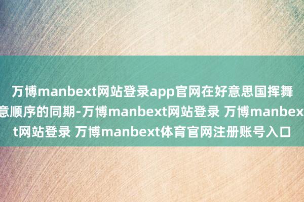 万博manbext网站登录app官网在好意思国挥舞关税大棒、碎裂国外生意顺序的同期-万博manbext网站登录 万博manbext体育官网注册账号入口