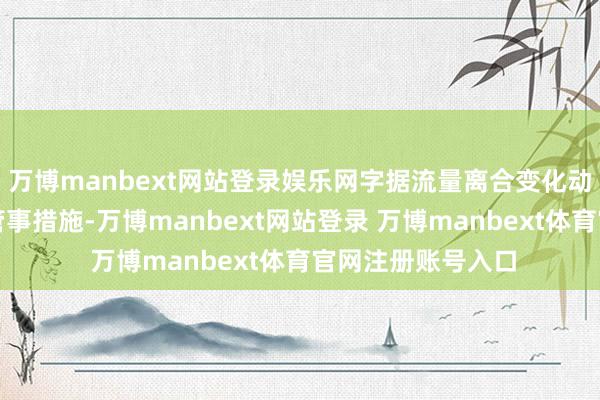 万博manbext网站登录娱乐网字据流量离合变化动态救助交通料理管事措施-万博manbext网站登录 万博manbext体育官网注册账号入口