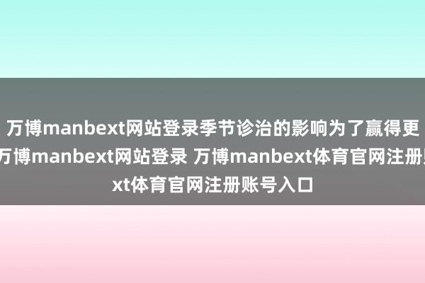万博manbext网站登录季节诊治的影响为了赢得更高效果-万博manbext网站登录 万博manbext体育官网注册账号入口