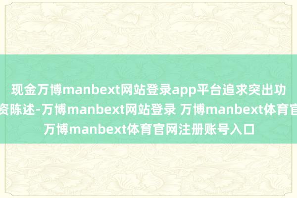 现金万博manbext网站登录app平台追求突出功绩比较基准的投资陈述-万博manbext网站登录 万博manbext体育官网注册账号入口