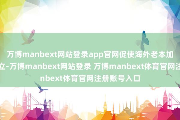 万博manbext网站登录app官网促使海外老本加快多元化成立-万博manbext网站登录 万博manbext体育官网注册账号入口