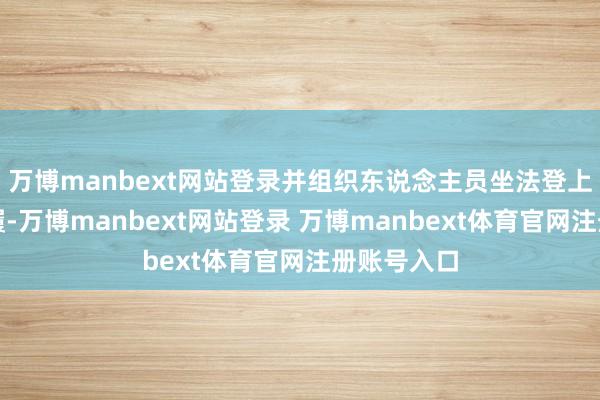 万博manbext网站登录并组织东说念主员坐法登上铁线礁步履-万博manbext网站登录 万博manbext体育官网注册账号入口
