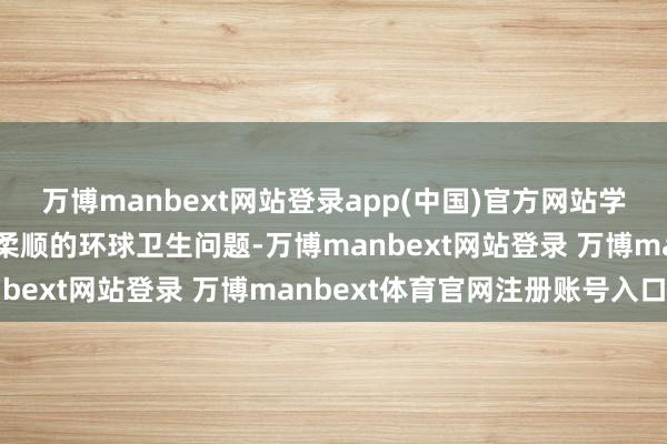万博manbext网站登录app(中国)官方网站学习贫困已成为我国广受柔顺的环球卫生问题-万博manbext网站登录 万博manbext体育官网注册账号入口
