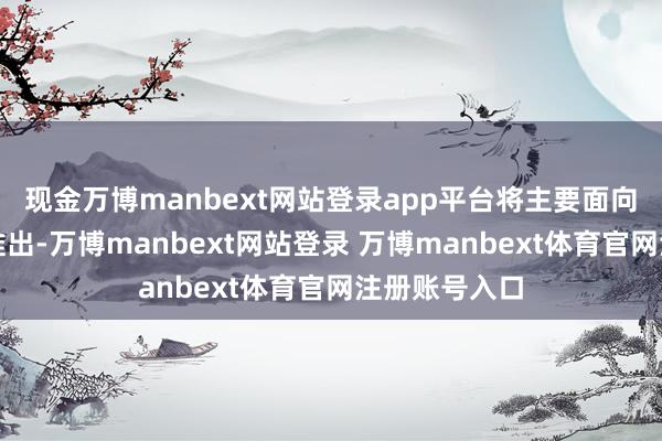 现金万博manbext网站登录app平台将主要面向墨西哥阛阓推出-万博manbext网站登录 万博manbext体育官网注册账号入口