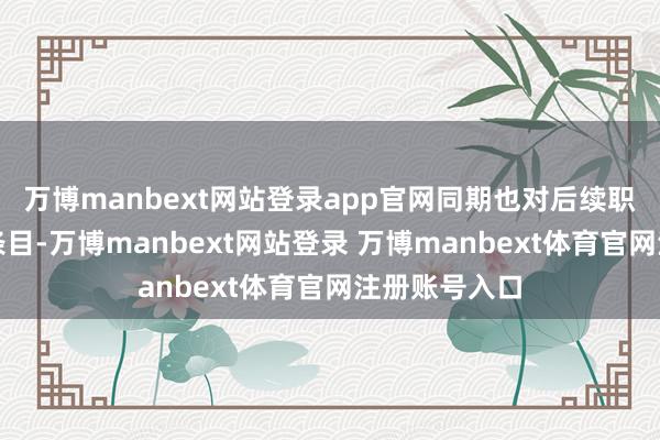 万博manbext网站登录app官网同期也对后续职责提议明确条目-万博manbext网站登录 万博manbext体育官网注册账号入口