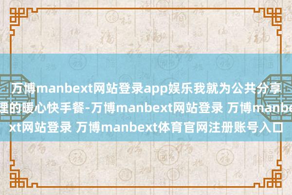 万博manbext网站登录app娱乐我就为公共分享几说念十来分钟就能处理的暖心快手餐-万博manbext网站登录 万博manbext体育官网注册账号入口