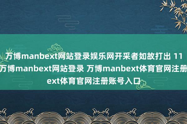 万博manbext网站登录娱乐网开采者如故打出 11-0 攻势-万博manbext网站登录 万博manbext体育官网注册账号入口