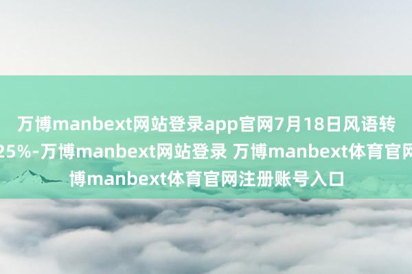 万博manbext网站登录app官网7月18日风语转债收盘高涨0.25%-万博manbext网站登录 万博manbext体育官网注册账号入口