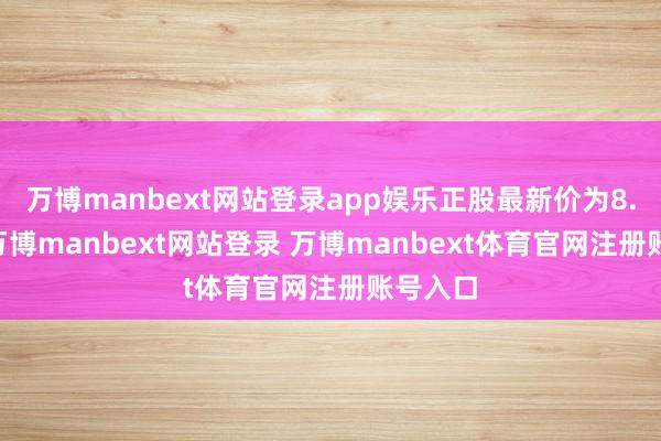 万博manbext网站登录app娱乐正股最新价为8.97元-万博manbext网站登录 万博manbext体育官网注册账号入口