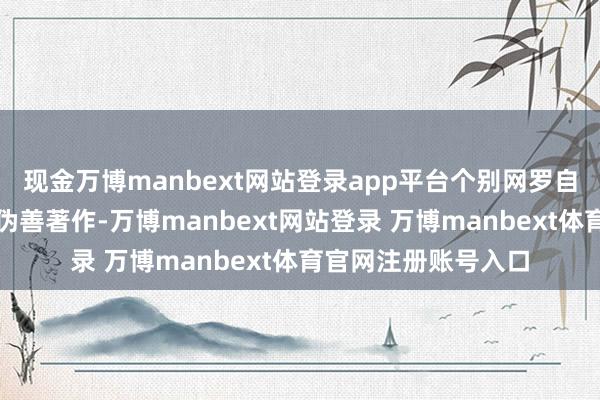 现金万博manbext网站登录app平台个别网罗自媒体抓续发布多篇伪善著作-万博manbext网站登录 万博manbext体育官网注册账号入口
