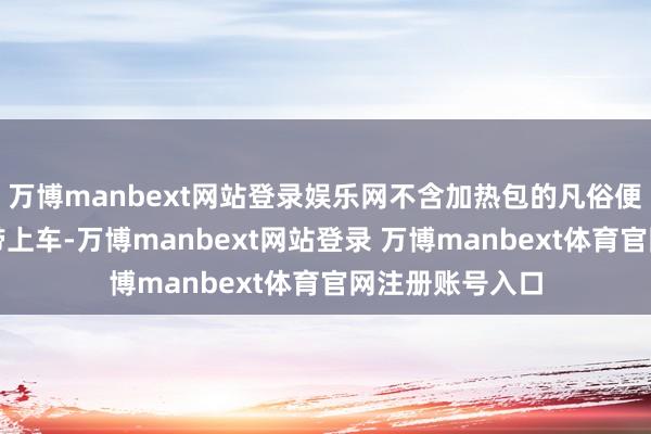 万博manbext网站登录娱乐网不含加热包的凡俗便捷面可浅薄佩带上车-万博manbext网站登录 万博manbext体育官网注册账号入口