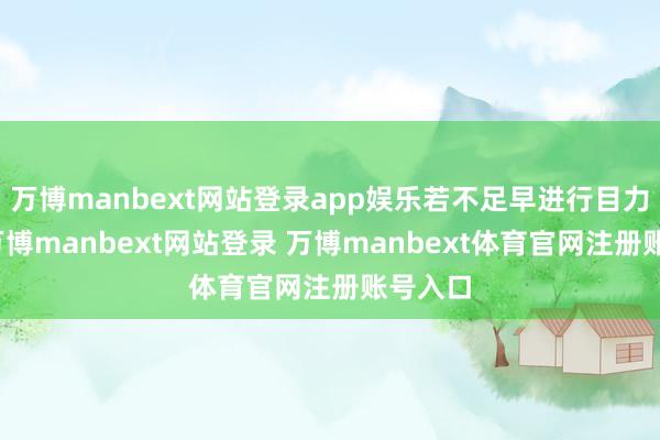 万博manbext网站登录app娱乐若不足早进行目力干与-万博manbext网站登录 万博manbext体育官网注册账号入口