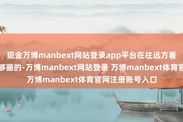 现金万博manbext网站登录app平台在往远方看如图图片此图能够画的-万博manbext网站登录 万博manbext体育官网注册账号入口