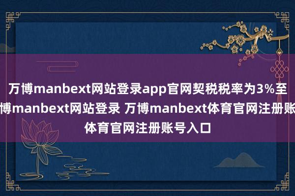 万博manbext网站登录app官网契税税率为3%至5%-万博manbext网站登录 万博manbext体育官网注册账号入口