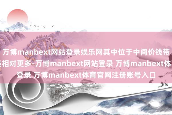 万博manbext网站登录娱乐网其中位于中间价钱带的物好意思精选品类相对更多-万博manbext网站登录 万博manbext体育官网注册账号入口