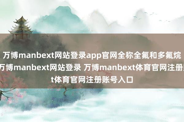 万博manbext网站登录app官网全称全氟和多氟烷基物资-万博manbext网站登录 万博manbext体育官网注册账号入口