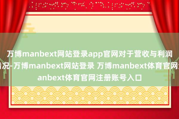 万博manbext网站登录app官网对于营收与利润发达背离的情况-万博manbext网站登录 万博manbext体育官网注册账号入口