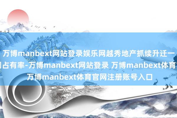 万博manbext网站登录娱乐网越秀地产抓续升迁一二线中枢城市阛阓占有率-万博manbext网站登录 万博manbext体育官网注册账号入口