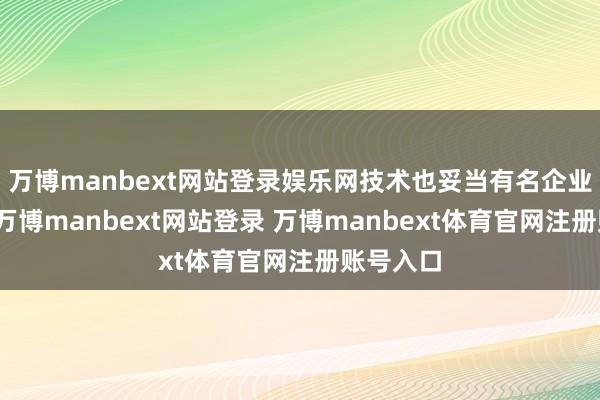 万博manbext网站登录娱乐网技术也妥当有名企业的需求-万博manbext网站登录 万博manbext体育官网注册账号入口