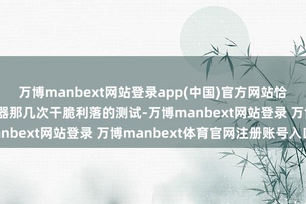 万博manbext网站登录app(中国)官方网站恰正是福建舰的电磁弹射器那几次干脆利落的测试-万博manbext网站登录 万博manbext体育官网注册账号入口