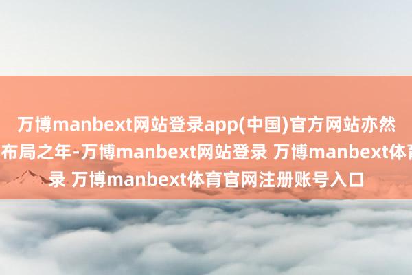 万博manbext网站登录app(中国)官方网站亦然“十五五”霸术谋篇布局之年-万博manbext网站登录 万博manbext体育官网注册账号入口