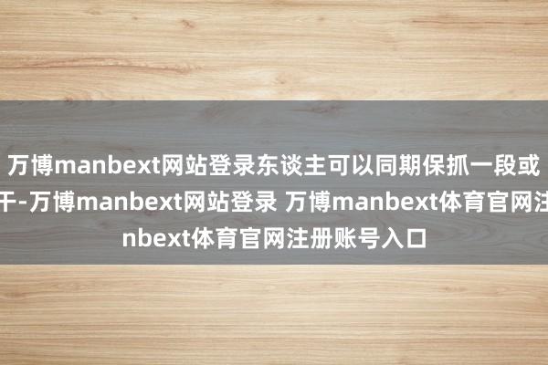 万博manbext网站登录东谈主可以同期保抓一段或多段抵赖相干-万博manbext网站登录 万博manbext体育官网注册账号入口