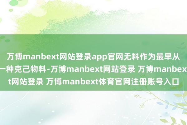 万博manbext网站登录app官网无料作为最早从二次元文化中蔓延出的一种克己物料-万博manbext网站登录 万博manbext体育官网注册账号入口