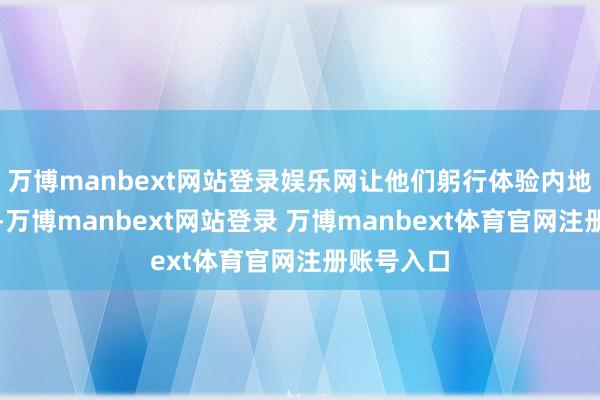 万博manbext网站登录娱乐网让他们躬行体验内地职场实况-万博manbext网站登录 万博manbext体育官网注册账号入口