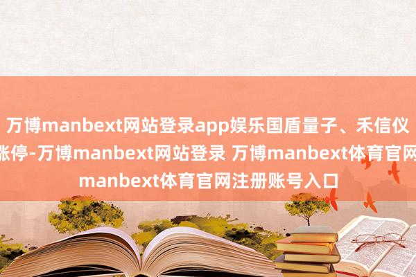 万博manbext网站登录app娱乐国盾量子、禾信仪器双双20cm涨停-万博manbext网站登录 万博manbext体育官网注册账号入口