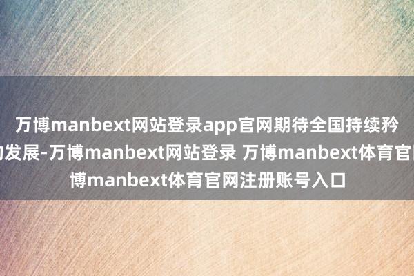 万博manbext网站登录app官网期待全国持续矜恤和维持母校的发展-万博manbext网站登录 万博manbext体育官网注册账号入口