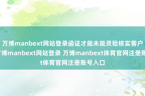 万博manbext网站登录函证才能未能灵验核实客户信息-万博manbext网站登录 万博manbext体育官网注册账号入口