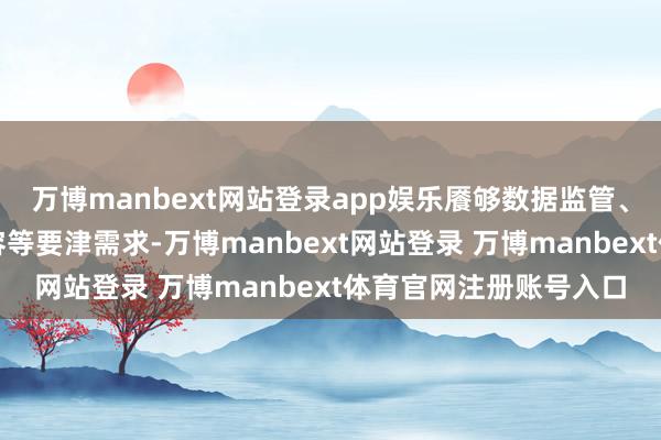 万博manbext网站登录app娱乐餍够数据监管、主权合规和低延时纵容等要津需求-万博manbext网站登录 万博manbext体育官网注册账号入口