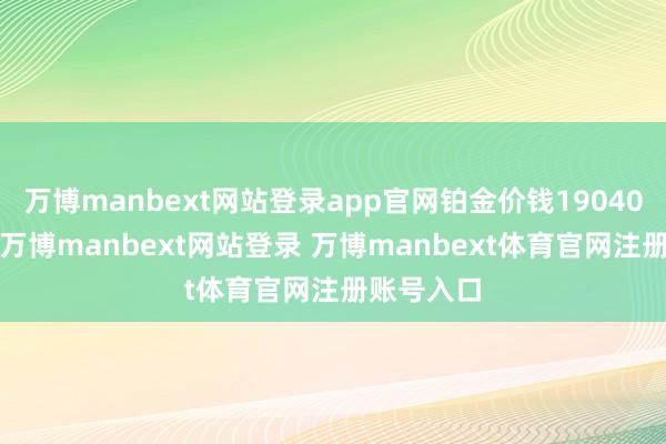 万博manbext网站登录app官网铂金价钱19040港币/两-万博manbext网站登录 万博manbext体育官网注册账号入口