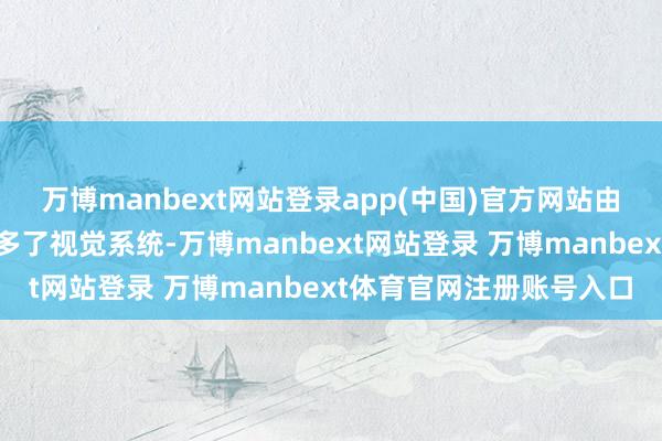 万博manbext网站登录app(中国)官方网站由于使用了仿生科技和加多了视觉系统-万博manbext网站登录 万博manbext体育官网注册账号入口