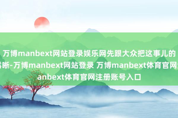 万博manbext网站登录娱乐网先跟大众把这事儿的一脉疏通流露晰-万博manbext网站登录 万博manbext体育官网注册账号入口