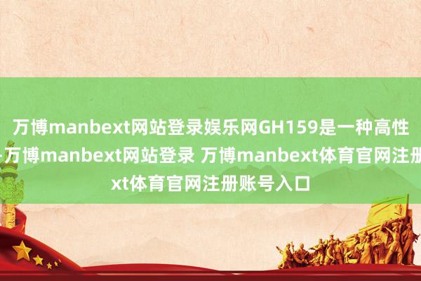 万博manbext网站登录娱乐网GH159是一种高性能的合金-万博manbext网站登录 万博manbext体育官网注册账号入口