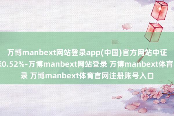 万博manbext网站登录app(中国)官方网站中证转债指数早盘收涨0.52%-万博manbext网站登录 万博manbext体育官网注册账号入口