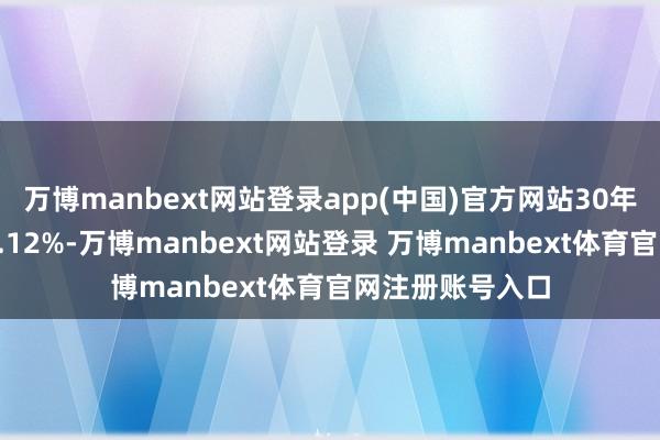 万博manbext网站登录app(中国)官方网站30年期主力合约涨0.12%-万博manbext网站登录 万博manbext体育官网注册账号入口