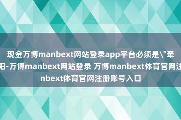 现金万博manbext网站登录app平台必须是