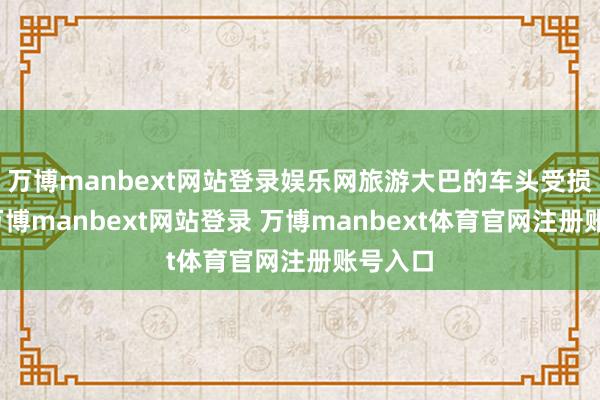 万博manbext网站登录娱乐网旅游大巴的车头受损严重-万博manbext网站登录 万博manbext体育官网注册账号入口