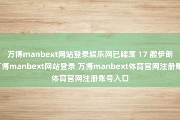 万博manbext网站登录娱乐网已蹂躏 17 艘伊朗舰船-万博manbext网站登录 万博manbext体育官网注册账号入口